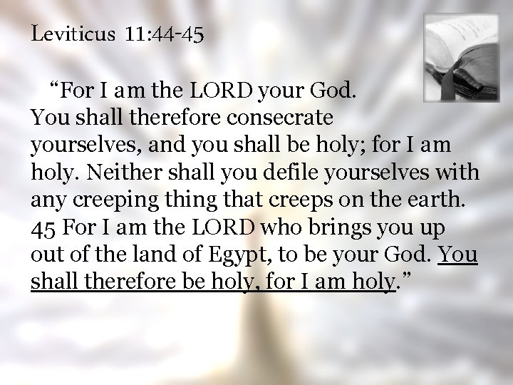 Leviticus 11: 44 -45 “For I am the LORD your God. You shall therefore