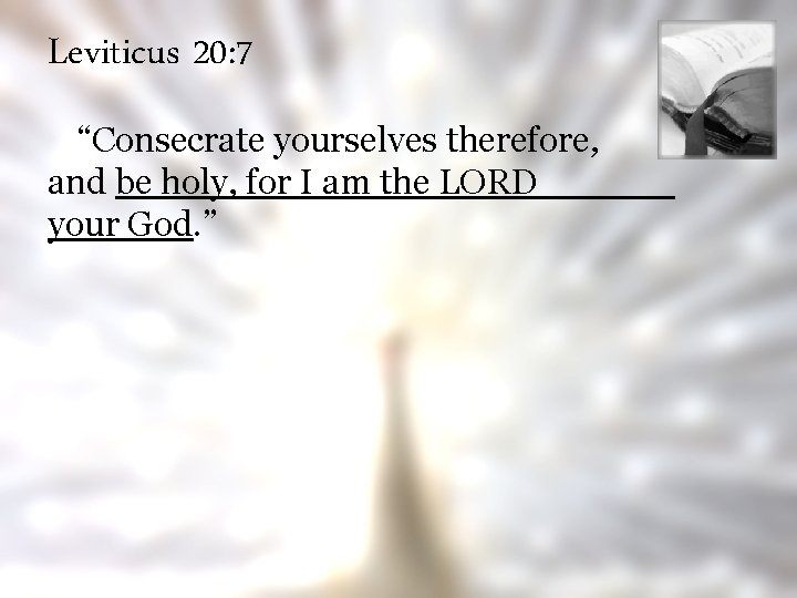 Leviticus 20: 7 “Consecrate yourselves therefore, and be holy, for I am the LORD