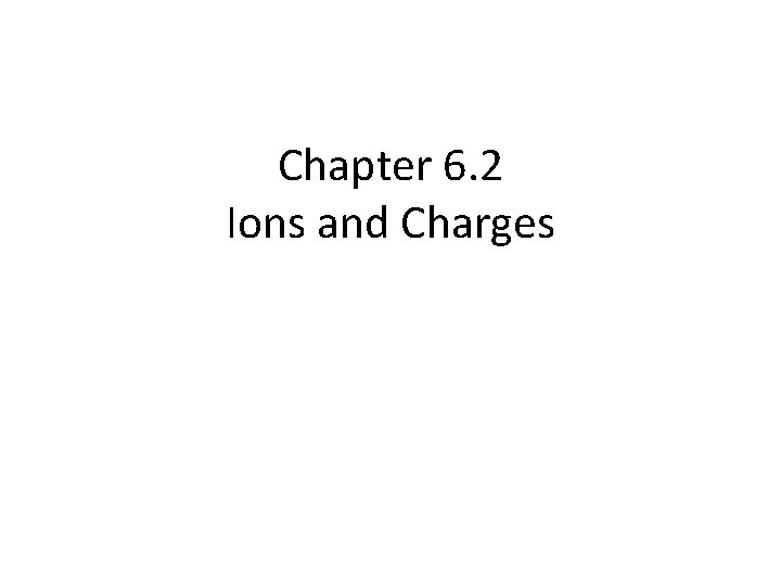 Chapter 6. 2 Ions and Charges 