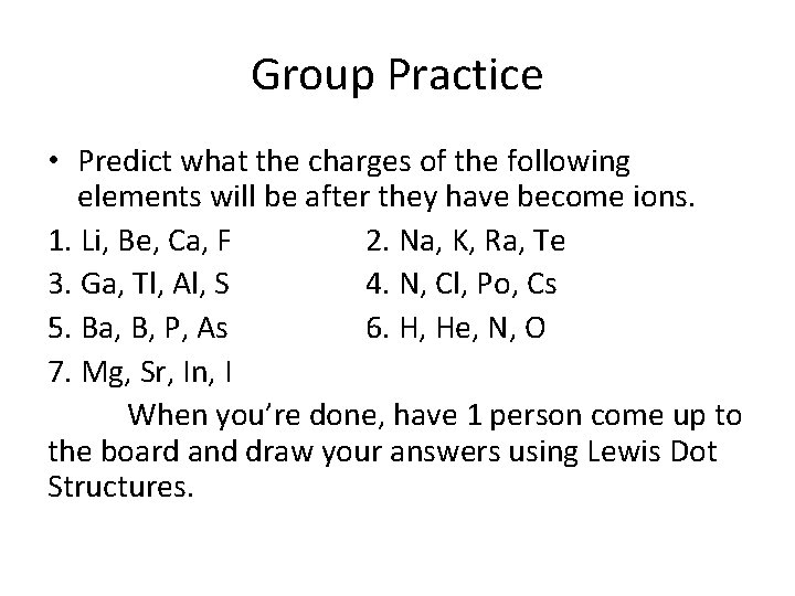 Group Practice • Predict what the charges of the following elements will be after