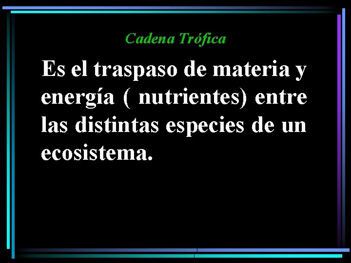 Cadena Trófica Es el traspaso de materia y energía ( nutrientes) entre las distintas