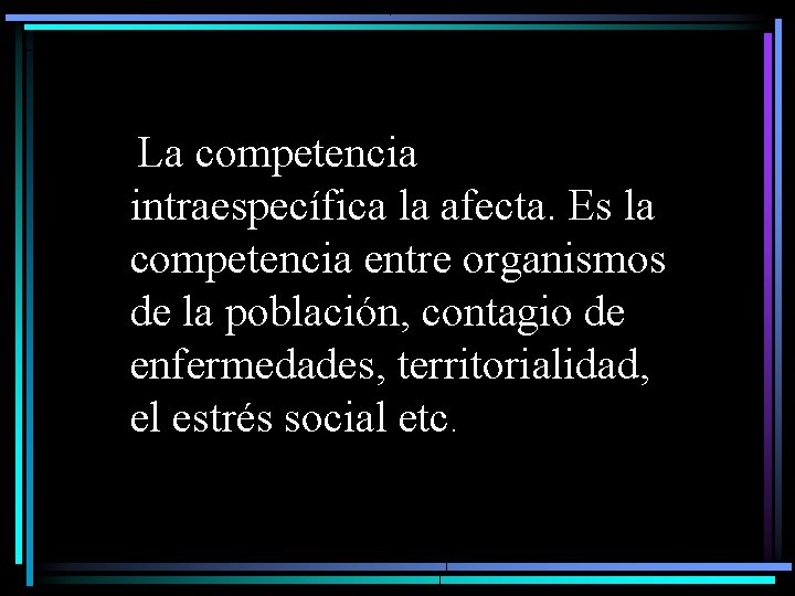  La competencia intraespecífica la afecta. Es la competencia entre organismos de la población,