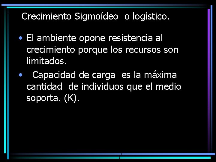 Crecimiento Sigmoídeo o logístico. • El ambiente opone resistencia al crecimiento porque los recursos