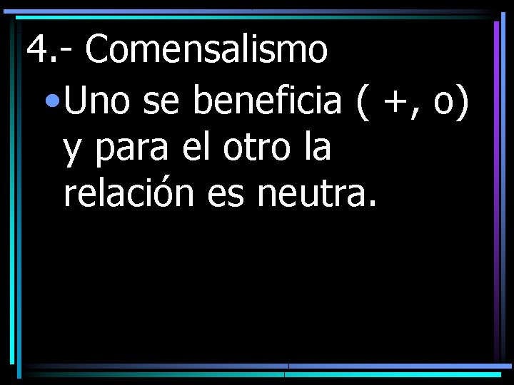 4. - Comensalismo • Uno se beneficia ( +, o) y para el otro