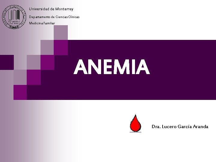 Universidad de Monterrey Departamento de Ciencias Clínicas Medicina Familiar ANEMIA Dra. Lucero García Aranda