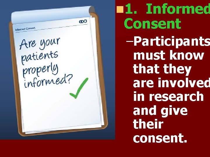 n 1. Informed Consent –Participants must know that they are involved in research and