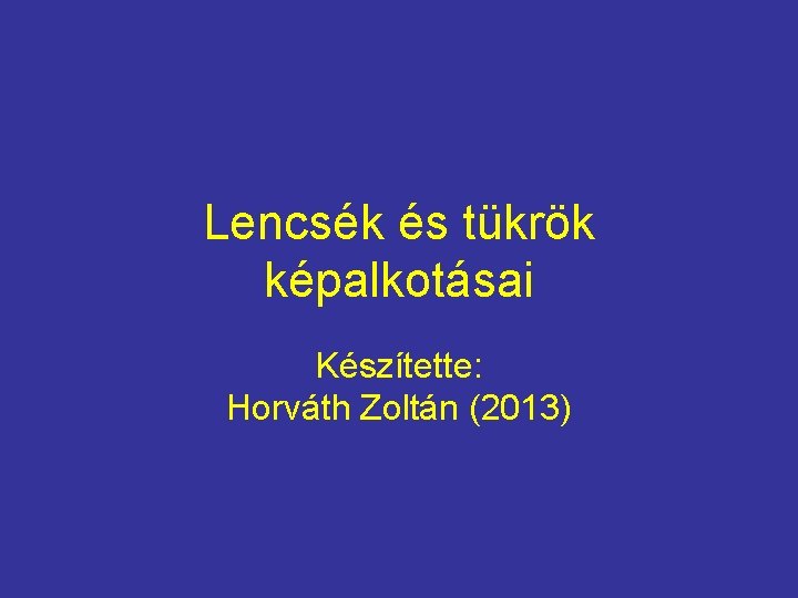 Lencsék és tükrök képalkotásai Készítette: Horváth Zoltán (2013) 