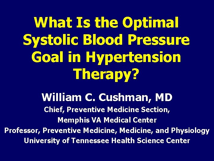 What Is the Optimal Systolic Blood Pressure Goal in Hypertension Therapy? William C. Cushman,