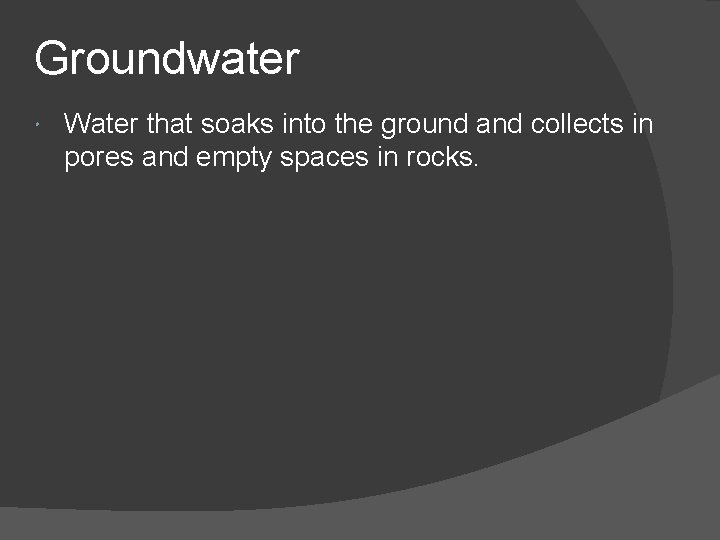 Groundwater Water that soaks into the ground and collects in pores and empty spaces Groundwater Water that soaks into the ground and collects in pores and empty spaces