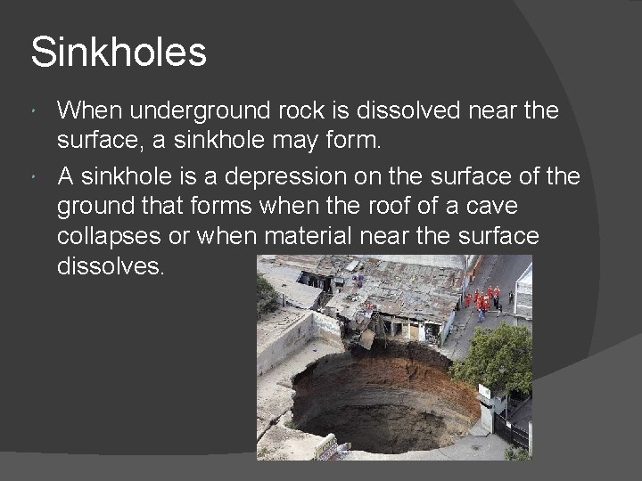 Sinkholes When underground rock is dissolved near the surface, a sinkhole may form. A Sinkholes When underground rock is dissolved near the surface, a sinkhole may form. A