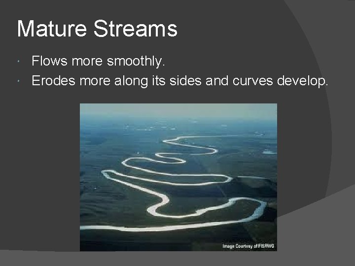Mature Streams Flows more smoothly. Erodes more along its sides and curves develop. Mature Streams Flows more smoothly. Erodes more along its sides and curves develop.