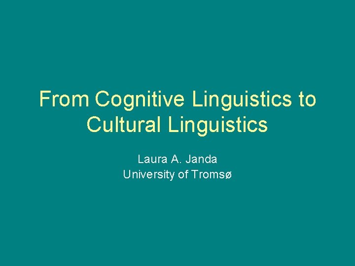 From Cognitive Linguistics to Cultural Linguistics Laura A. Janda University of Tromsø 