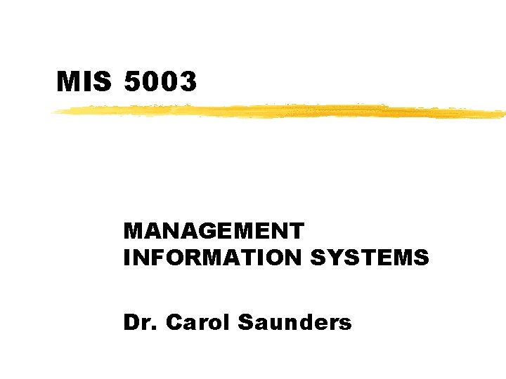 MIS 5003 MANAGEMENT INFORMATION SYSTEMS Dr. Carol Saunders 