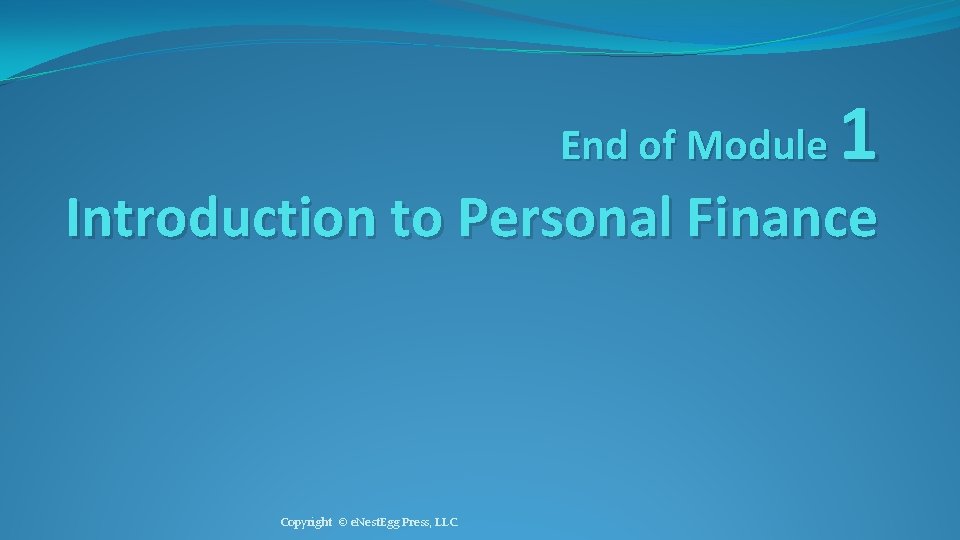 End of Module 1 Introduction to Personal Finance Copyright © e. Nest. Egg Press,