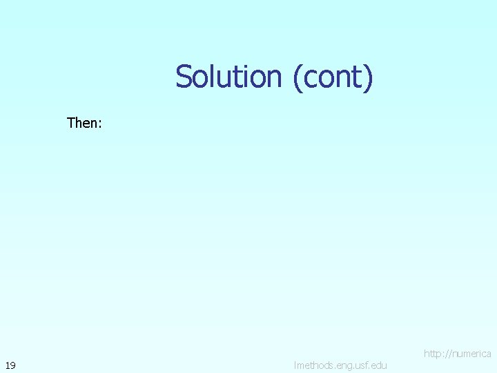 Solution (cont) Then: 19 lmethods. eng. usf. edu http: //numerica 