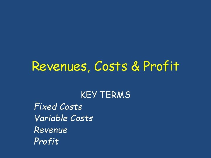 Revenues, Costs & Profit KEY TERMS Fixed Costs Variable Costs Revenue Profit 