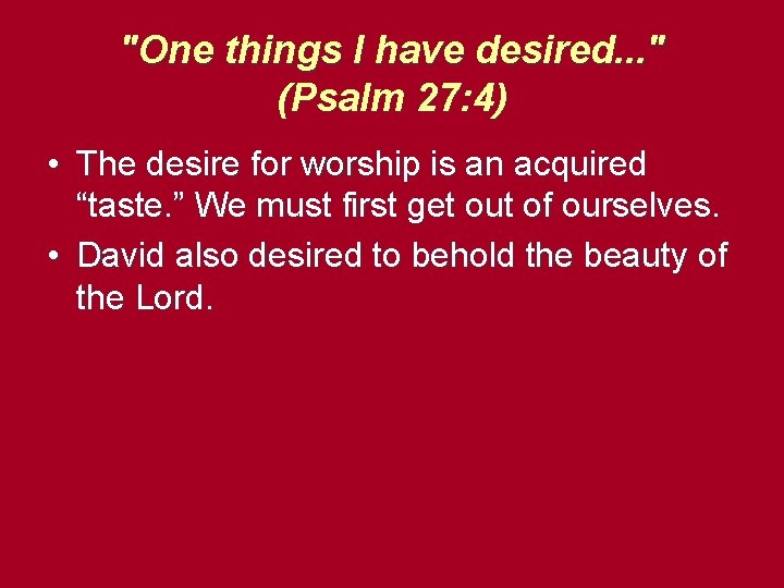 "One things I have desired. . . " (Psalm 27: 4) • The desire