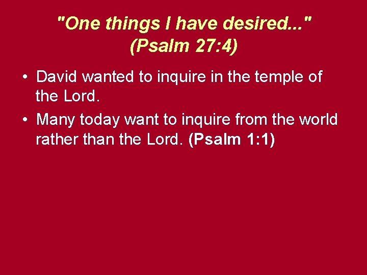 "One things I have desired. . . " (Psalm 27: 4) • David wanted