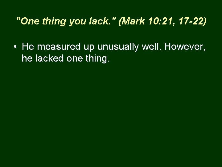 "One thing you lack. " (Mark 10: 21, 17 -22) • He measured up