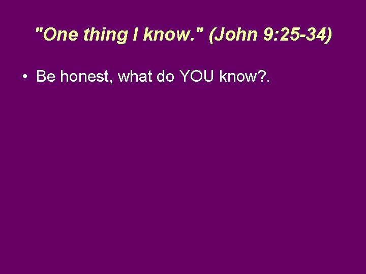 "One thing I know. " (John 9: 25 -34) • Be honest, what do