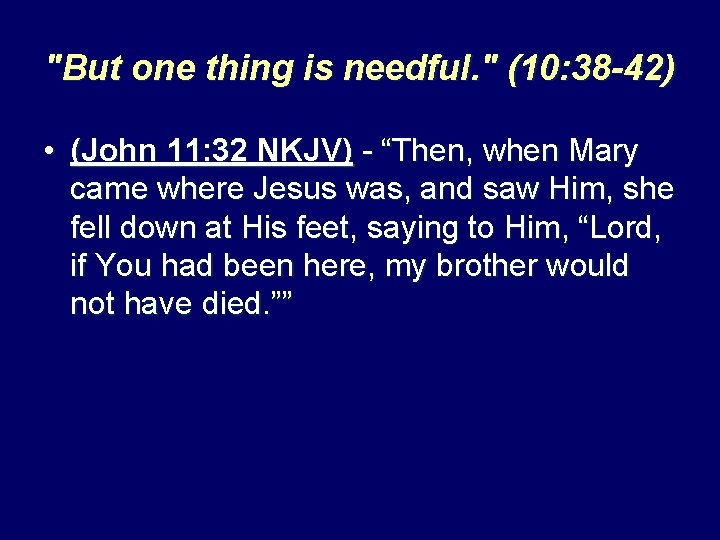 "But one thing is needful. " (10: 38 -42) • (John 11: 32 NKJV)