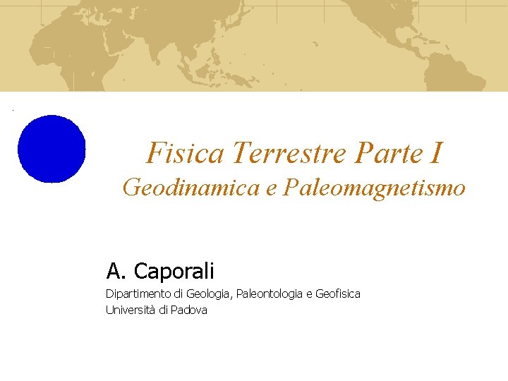Fisica Terrestre Parte I Geodinamica e Paleomagnetismo A. Caporali Dipartimento di Geologia, Paleontologia e