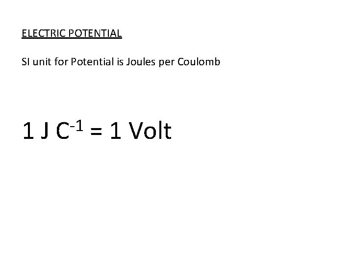 ELECTRIC POTENTIAL SI unit for Potential is Joules per Coulomb 1 J -1 C