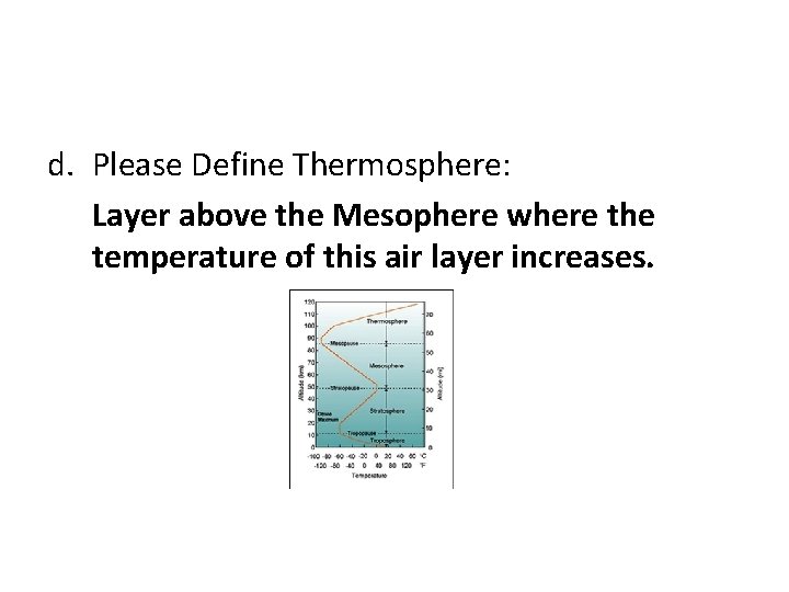 d. Please Define Thermosphere: Layer above the Mesophere where the temperature of this air