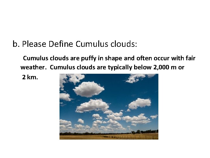 b. Please Define Cumulus clouds: Cumulus clouds are puffy in shape and often occur