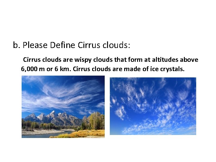 b. Please Define Cirrus clouds: Cirrus clouds are wispy clouds that form at altitudes