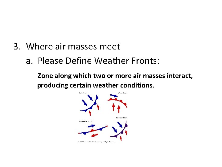 3. Where air masses meet a. Please Define Weather Fronts: Zone along which two