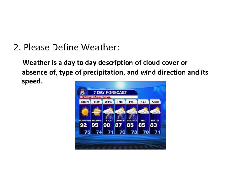 2. Please Define Weather: Weather is a day to day description of cloud cover