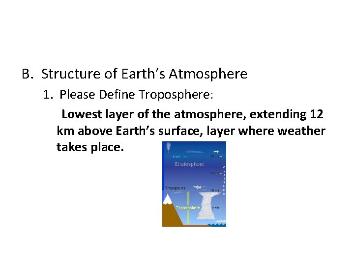 B. Structure of Earth’s Atmosphere 1. Please Define Troposphere: Lowest layer of the atmosphere,