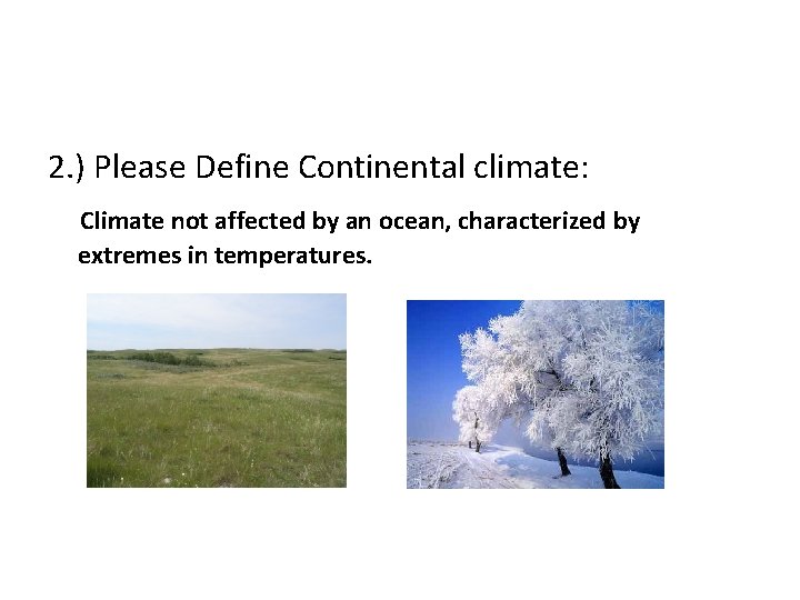 2. ) Please Define Continental climate: Climate not affected by an ocean, characterized by
