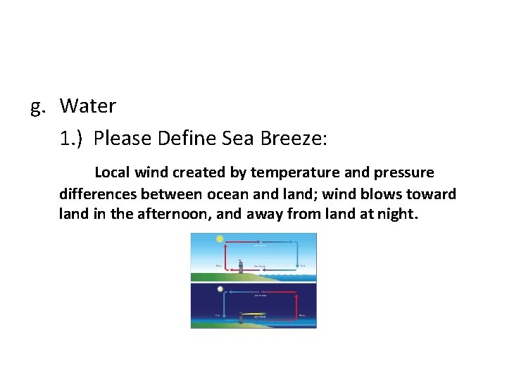 g. Water 1. ) Please Define Sea Breeze: Local wind created by temperature and