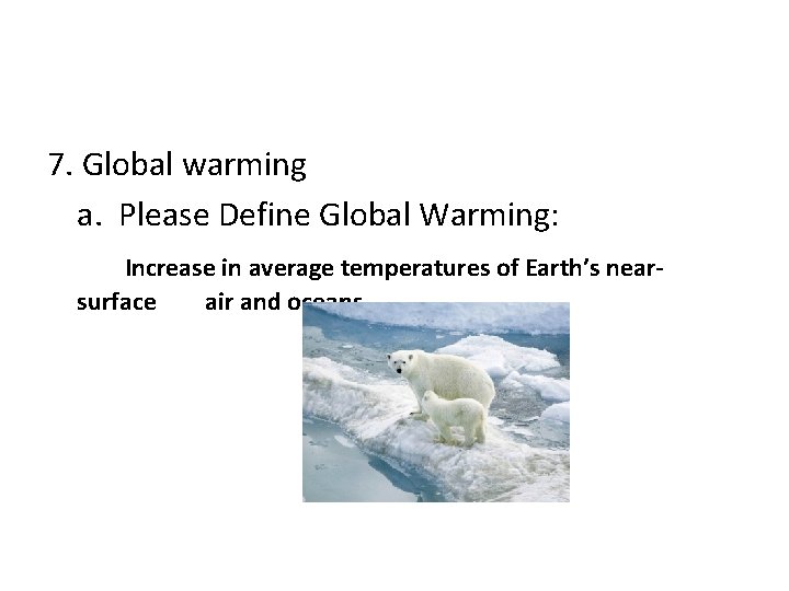 7. Global warming a. Please Define Global Warming: Increase in average temperatures of Earth’s