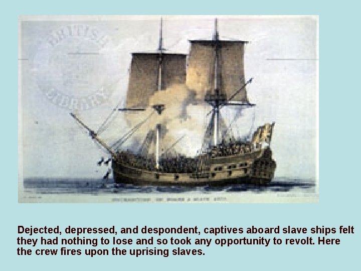 Dejected, depressed, and despondent, captives aboard slave ships felt they had nothing to lose