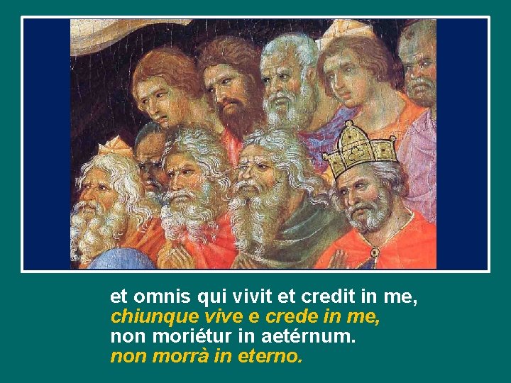 et omnis qui vivit et credit in me, chiunque vive e crede in me,