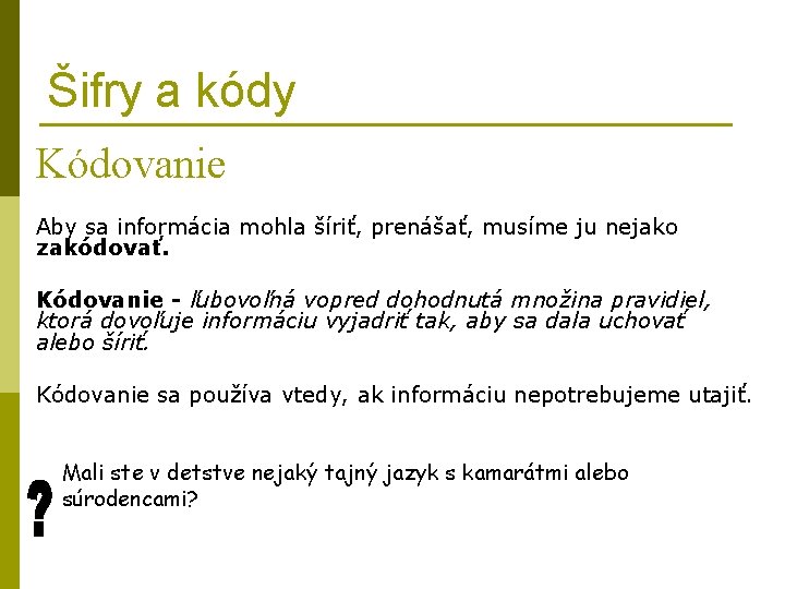 Šifry a kódy Kódovanie Aby sa informácia mohla šíriť, prenášať, musíme ju nejako zakódovať.