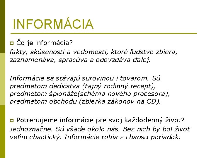 INFORMÁCIA p Čo je informácia? fakty, skúsenosti a vedomosti, ktoré ľudstvo zbiera, zaznamenáva, spracúva