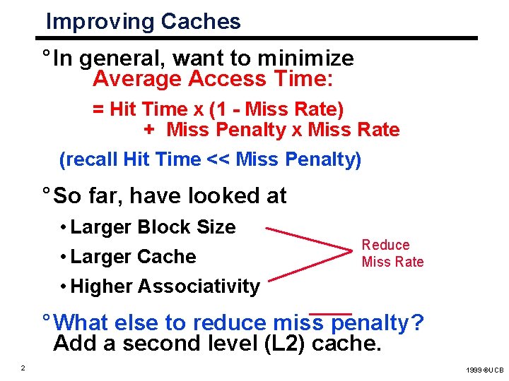 Improving Caches ° In general, want to minimize Average Access Time: = Hit Time Improving Caches ° In general, want to minimize Average Access Time: = Hit Time