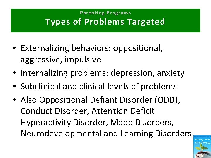 Parenting Programs Types of Problems Targeted • Externalizing behaviors: oppositional, aggressive, impulsive • Internalizing