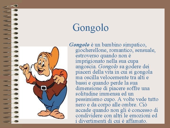 Gongolo è un bambino simpatico, giocherellone, romantico, sensuale, estroverso quando non è imprigionato nella