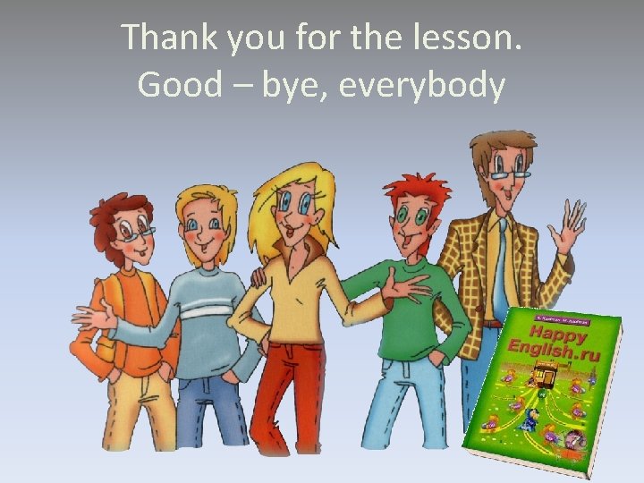 Thank you for the lesson. Good – bye, everybody Thank you for the lesson. Good – bye, everybody