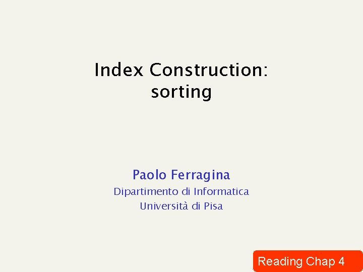 Index Construction: sorting Paolo Ferragina Dipartimento di Informatica Università di Pisa Reading Chap 4