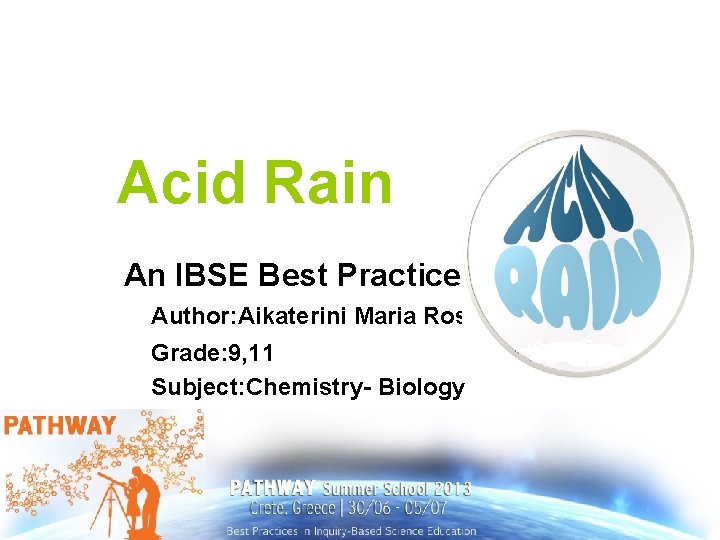 Acid Rain An IBSE Best Practice Author: Aikaterini Maria Rosi Grade: 9, 11 Subject: