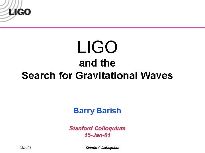 LIGO and the Search for Gravitational Waves Barry Barish Stanford Colloquium 15 -Jan-01 15