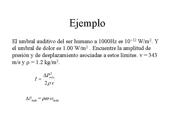Ejemplo El umbral auditivo del ser humano a 1000 Hz es 10– 12 W/m Ejemplo El umbral auditivo del ser humano a 1000 Hz es 10– 12 W/m