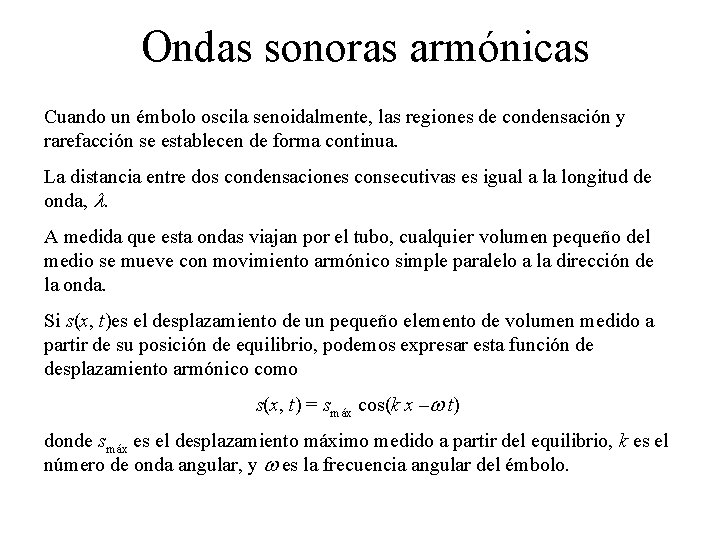 Ondas sonoras armónicas Cuando un émbolo oscila senoidalmente, las regiones de condensación y rarefacción Ondas sonoras armónicas Cuando un émbolo oscila senoidalmente, las regiones de condensación y rarefacción