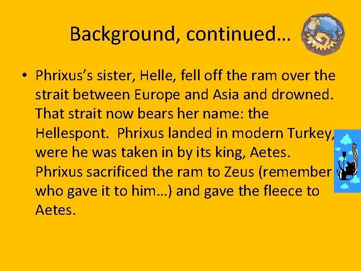 Background, continued… • Phrixus’s sister, Helle, fell off the ram over the strait between